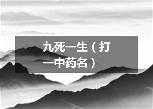 九死一生（打一中药名）