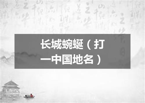 长城蜿蜒（打一中国地名）