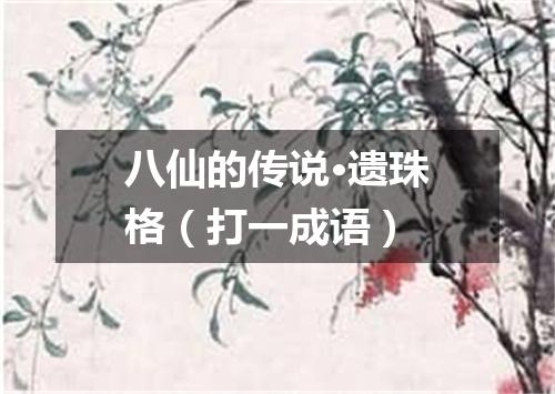 八仙的传说·遗珠格（打一成语）