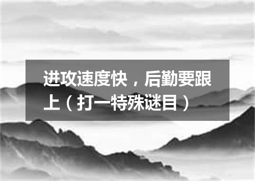 进攻速度快，后勤要跟上（打一特殊谜目）