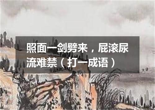 照面一剑劈来，屁滚尿流难禁（打一成语）