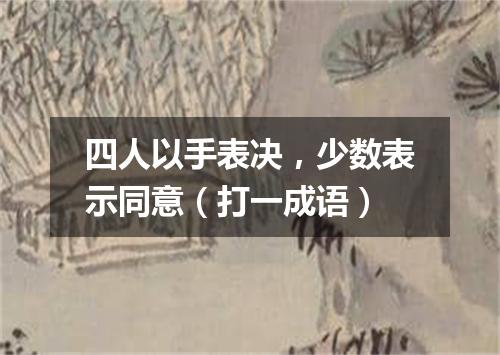 四人以手表决，少数表示同意（打一成语）