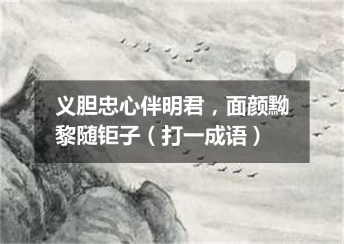 义胆忠心伴明君，面颜黝黎随钜子（打一成语）