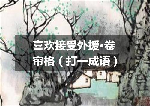 喜欢接受外援·卷帘格（打一成语）