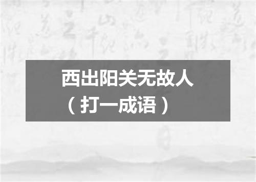 西出阳关无故人（打一成语）