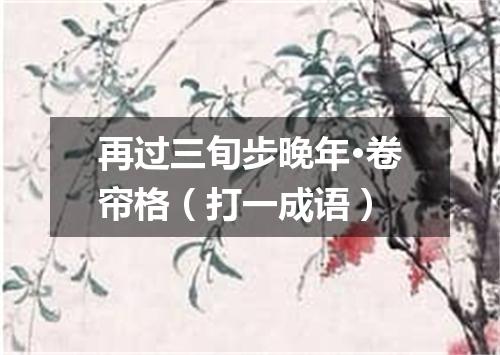 再过三旬步晚年·卷帘格（打一成语）