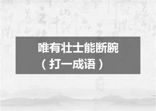 唯有壮士能断腕（打一成语）