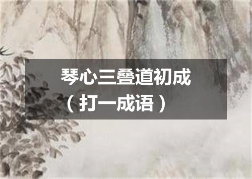 琴心三叠道初成（打一成语）