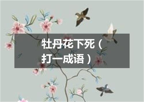 牡丹花下死（打一成语）