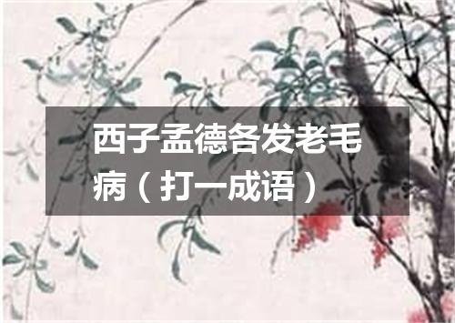 西子孟德各发老毛病（打一成语）