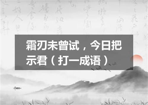 霜刃未曾试，今日把示君（打一成语）