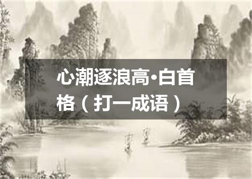 心潮逐浪高·白首格（打一成语）