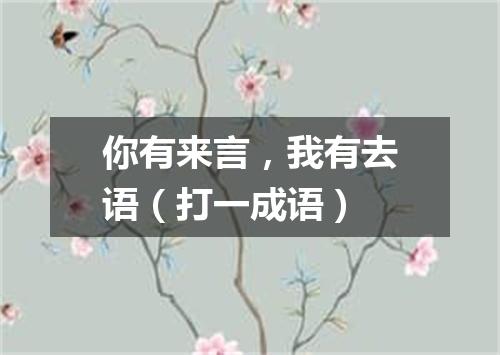 你有来言，我有去语（打一成语）