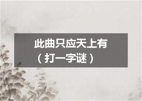 此曲只应天上有（打一字谜）