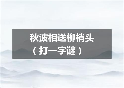 秋波相送柳梢头（打一字谜）