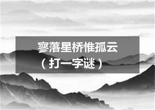 寥落星桥惟孤云（打一字谜）