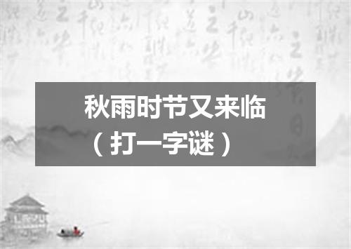 秋雨时节又来临（打一字谜）