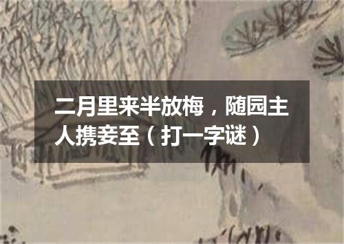 二月里来半放梅，随园主人携妾至（打一字谜）