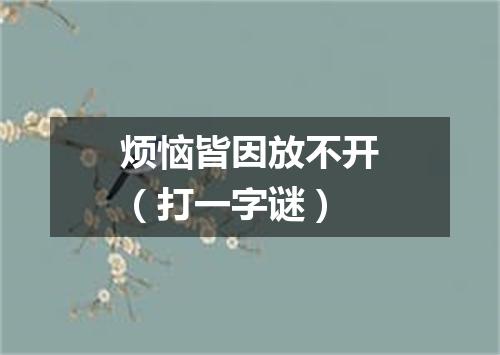 烦恼皆因放不开（打一字谜）