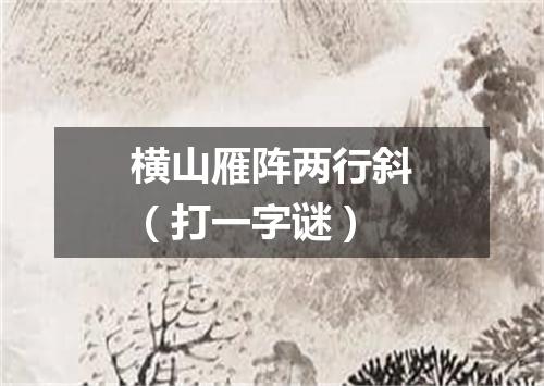 横山雁阵两行斜（打一字谜）