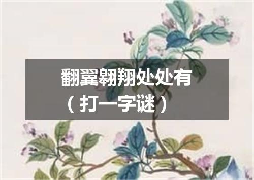 翻翼翱翔处处有（打一字谜）