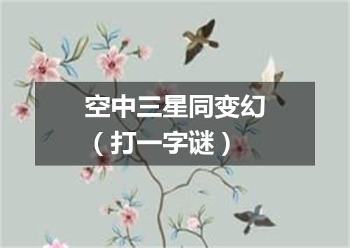 空中三星同变幻（打一字谜）