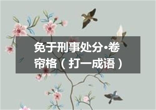 免于刑事处分·卷帘格（打一成语）