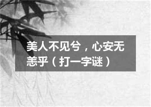 美人不见兮，心安无恙乎（打一字谜）