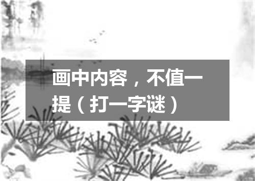 画中内容，不值一提（打一字谜）