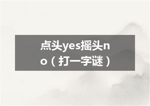 点头yes摇头no（打一字谜）