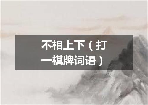 不相上下（打一棋牌词语）