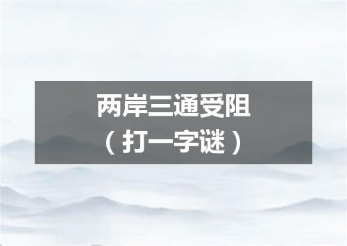 两岸三通受阻（打一字谜）