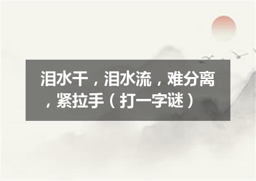 泪水干，泪水流，难分离，紧拉手（打一字谜）