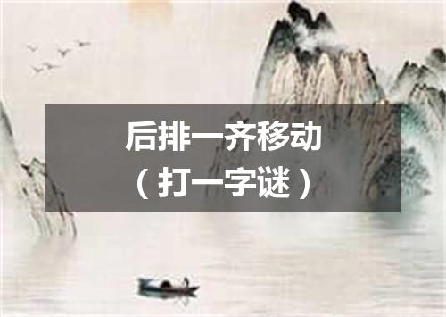 后排一齐移动（打一字谜）