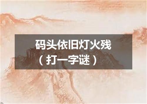 码头依旧灯火残（打一字谜）