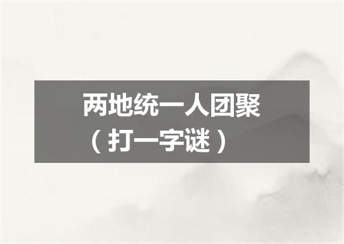 两地统一人团聚（打一字谜）