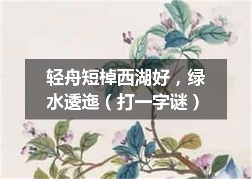 轻舟短棹西湖好，绿水逶迤（打一字谜）