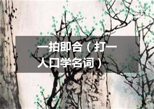 一拍即合（打一人口学名词）