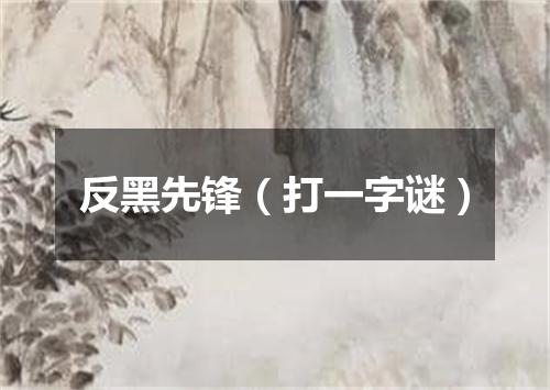 反黑先锋（打一字谜）