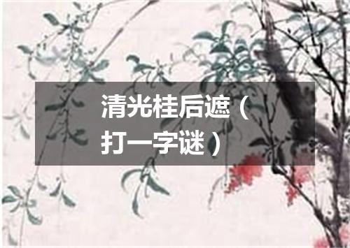 清光桂后遮（打一字谜）