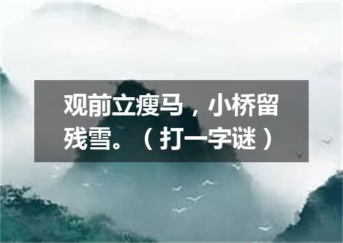 观前立瘦马，小桥留残雪。（打一字谜）