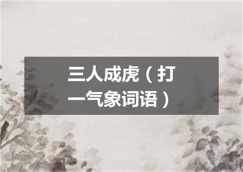 三人成虎（打一气象词语）