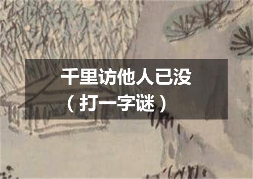 千里访他人已没（打一字谜）