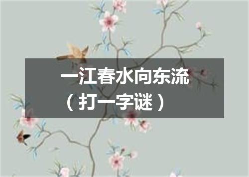 一江春水向东流（打一字谜）