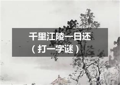 千里江陵一日还（打一字谜）