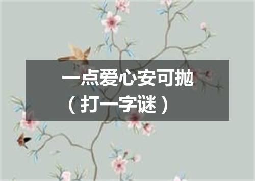 一点爱心安可抛（打一字谜）