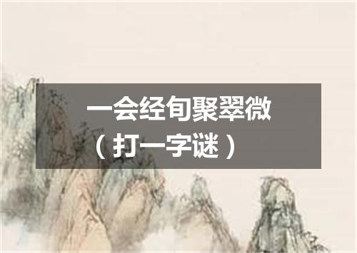 一会经旬聚翠微（打一字谜）