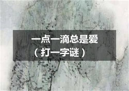 一点一滴总是爱（打一字谜）