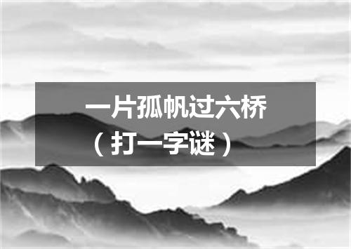 一片孤帆过六桥（打一字谜）