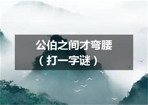 公伯之间才弯腰（打一字谜）